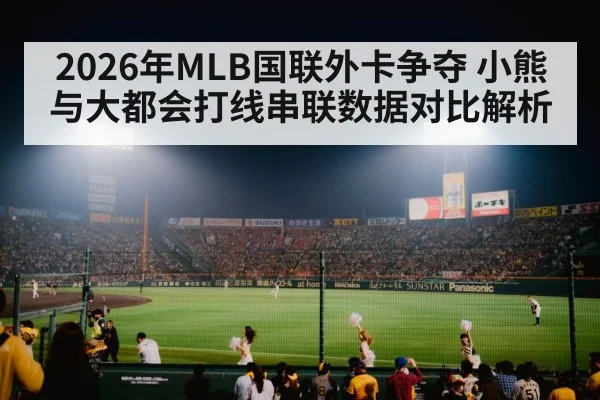 2026年MLB国联外卡争夺 小熊与大都会打线串联数据对比解析