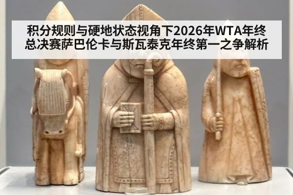 积分规则与硬地状态视角下2026年WTA年终总决赛萨巴伦卡与斯瓦泰克年终第一之争解析