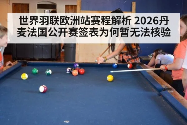 世界羽联欧洲站赛程解析 2026丹麦法国公开赛签表为何暂无法核验