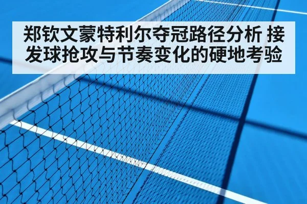 郑钦文蒙特利尔夺冠路径分析 接发球抢攻与节奏变化的硬地考验