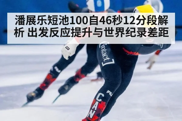 潘展乐短池100自46秒12分段解析 出发反应提升与世界纪录差距