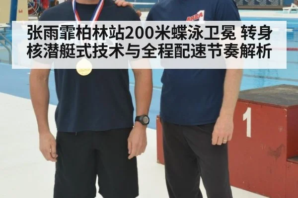 张雨霏柏林站200米蝶泳卫冕 转身核潜艇式技术与全程配速节奏解析