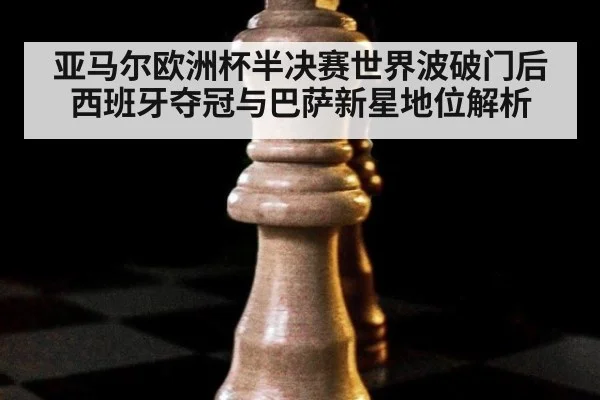 亚马尔欧洲杯半决赛世界波破门后西班牙夺冠与巴萨新星地位解析